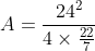 A=\frac{24^{2}}{4\times \frac{22}{7}}